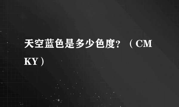 天空蓝色是多少色度？（CMKY）
