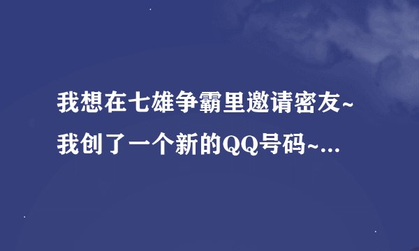 我想在七雄争霸里邀请密友~我创了一个新的QQ号码~~但是回到游戏里就找不到这个QQ号码了来邀请了!??