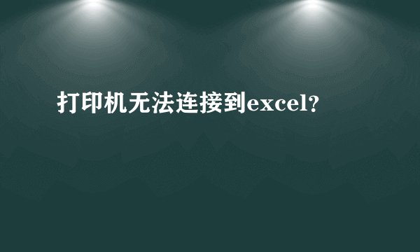 打印机无法连接到excel？