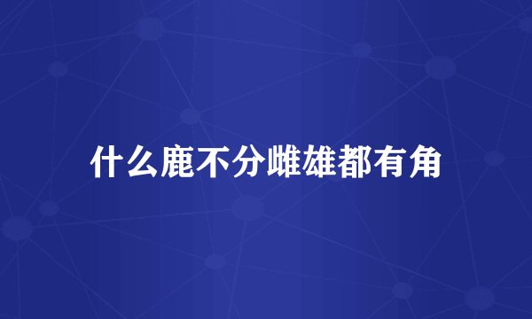 什么鹿不分雌雄都有角