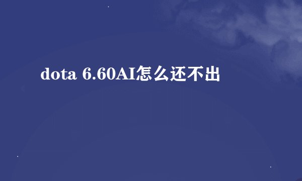 dota 6.60AI怎么还不出