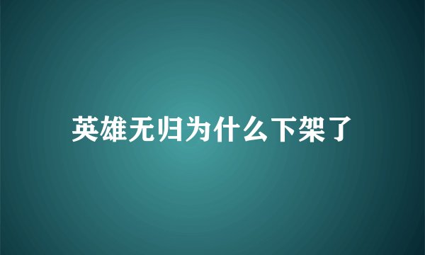 英雄无归为什么下架了