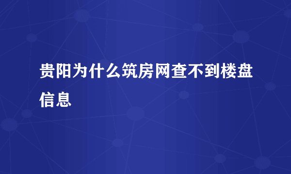 贵阳为什么筑房网查不到楼盘信息