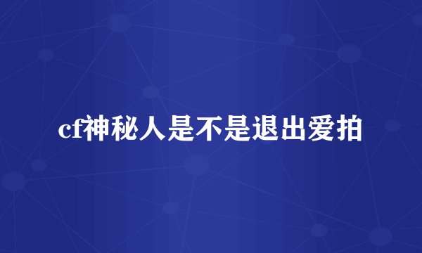 cf神秘人是不是退出爱拍