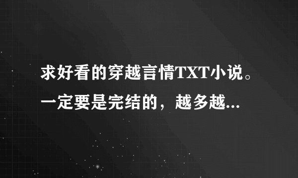 求好看的穿越言情TXT小说。一定要是完结的，越多越好。有的请发邮箱。