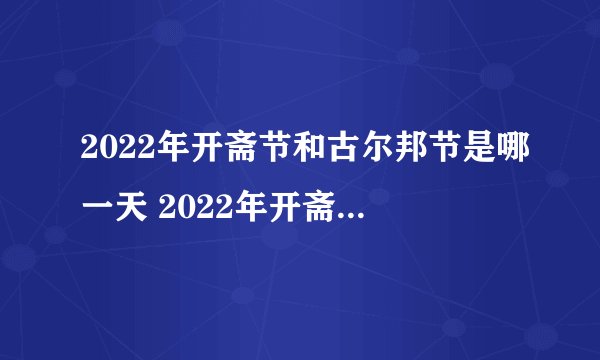 2022年开斋节和古尔邦节是哪一天 2022年开斋节和古尔邦节是几号