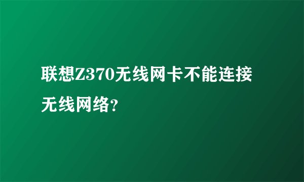 联想Z370无线网卡不能连接无线网络？