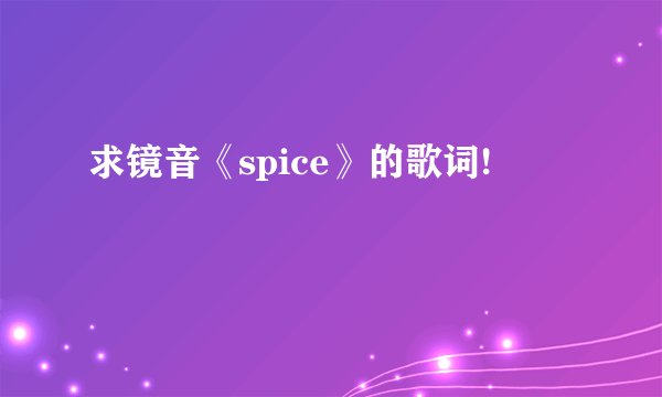 求镜音《spice》的歌词!