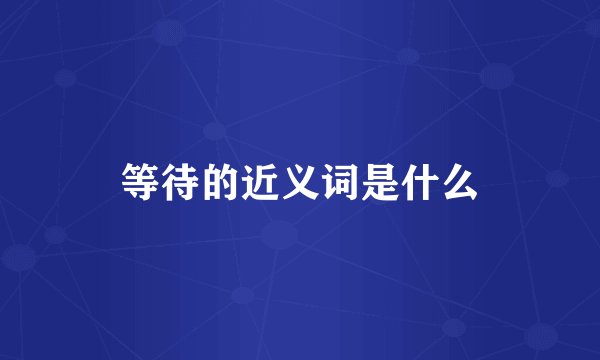 等待的近义词是什么