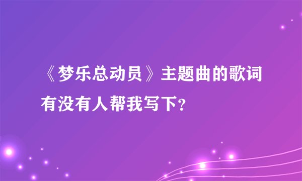 《梦乐总动员》主题曲的歌词有没有人帮我写下？