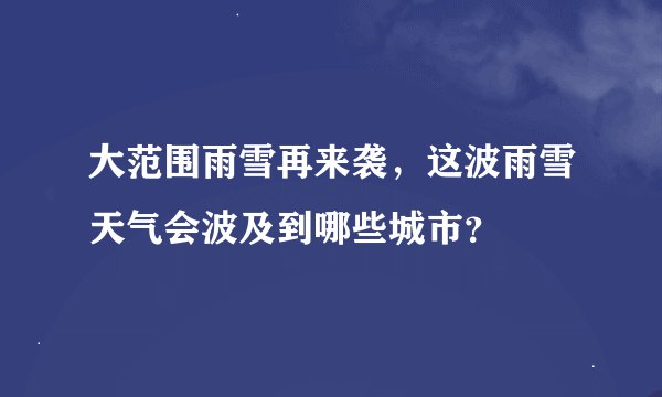 大范围雨雪再来袭，这波雨雪天气会波及到哪些城市？