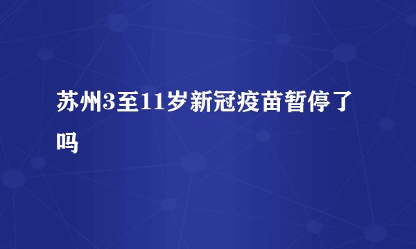 苏州3至11岁新冠疫苗暂停了吗