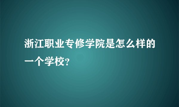 浙江职业专修学院是怎么样的一个学校？