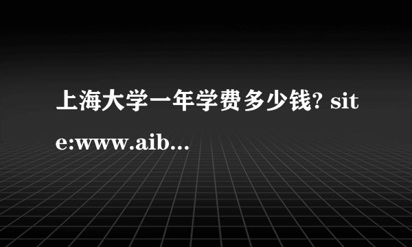 上海大学一年学费多少钱? site:www.aibang.com