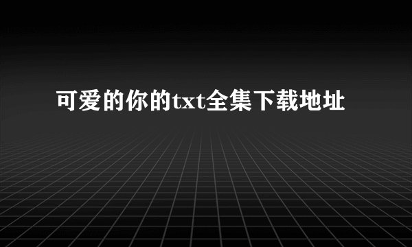 可爱的你的txt全集下载地址