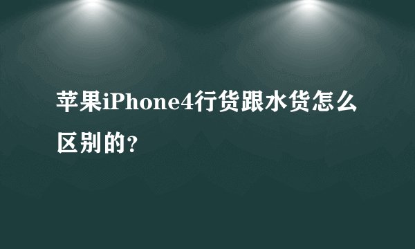 苹果iPhone4行货跟水货怎么区别的？