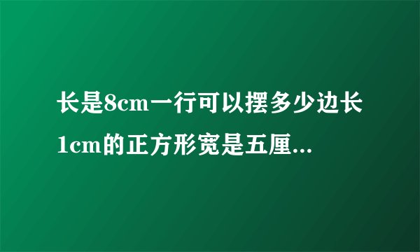 长是8cm一行可以摆多少边长1cm的正方形宽是五厘米可以摆多少行？