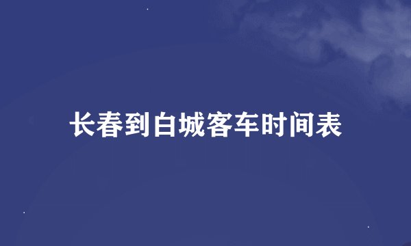 长春到白城客车时间表