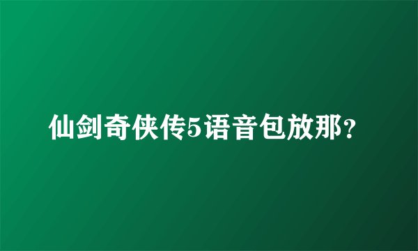 仙剑奇侠传5语音包放那？