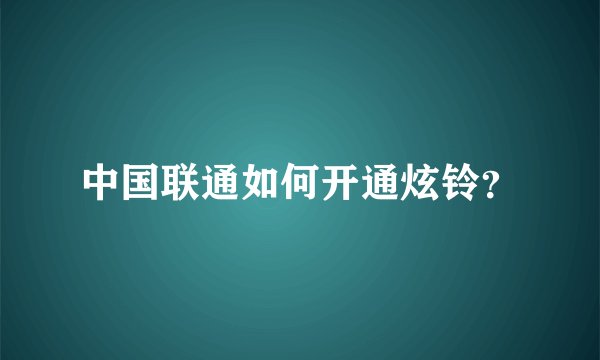 中国联通如何开通炫铃？