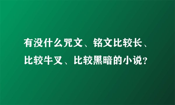 有没什么咒文、铭文比较长、比较牛叉、比较黑暗的小说？