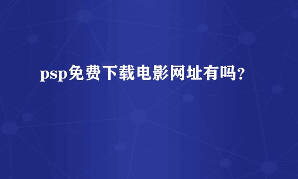 psp免费下载电影网址有吗？