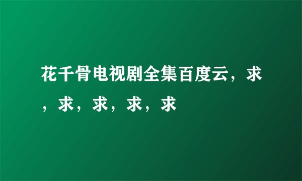 花千骨电视剧全集百度云，求，求，求，求，求