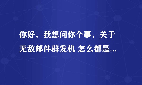 你好，我想问你个事，关于 无敌邮件群发机 怎么都是发送失败啊