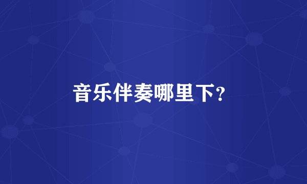 音乐伴奏哪里下？