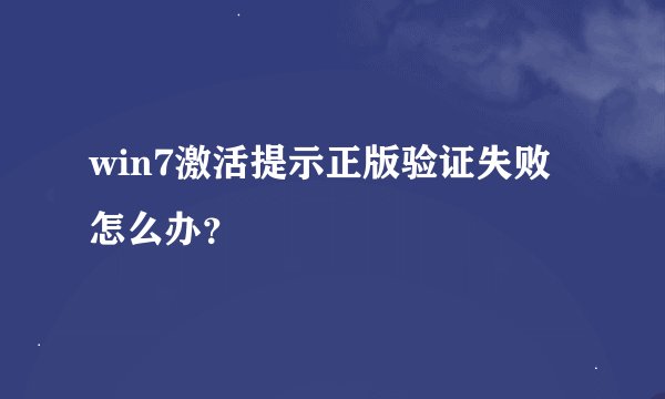 win7激活提示正版验证失败怎么办？