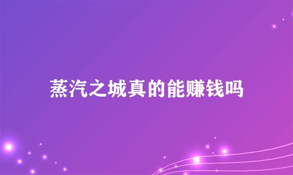 蒸汽之城真的能赚钱吗