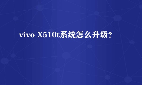 vivo X510t系统怎么升级？