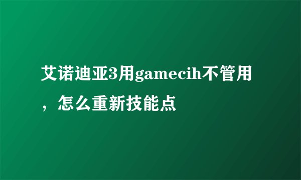 艾诺迪亚3用gamecih不管用，怎么重新技能点