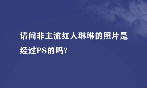 请问非主流红人琳琳的照片是经过PS的吗?