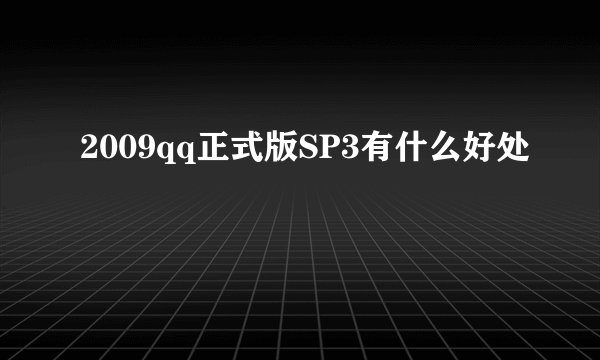 2009qq正式版SP3有什么好处