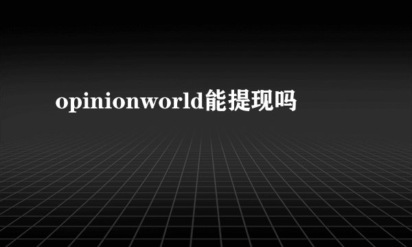 opinionworld能提现吗