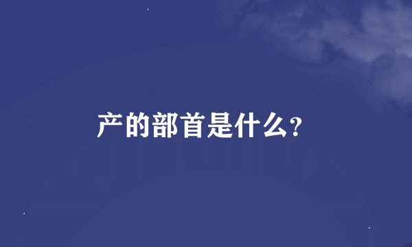 产的部首是什么？