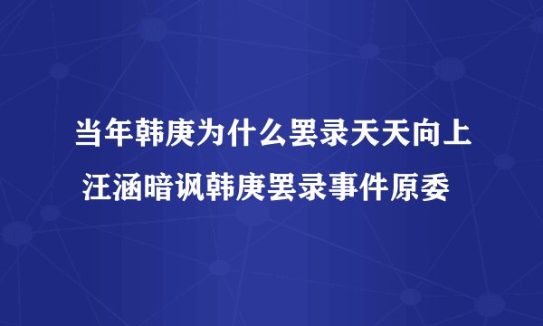 当年韩庚为什么罢录天天向上 汪涵暗讽韩庚罢录事件原委