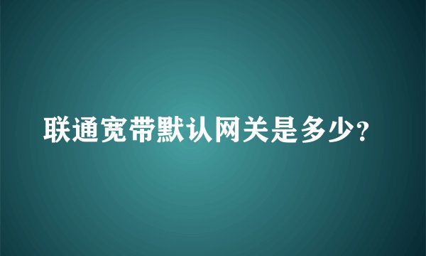 联通宽带默认网关是多少？