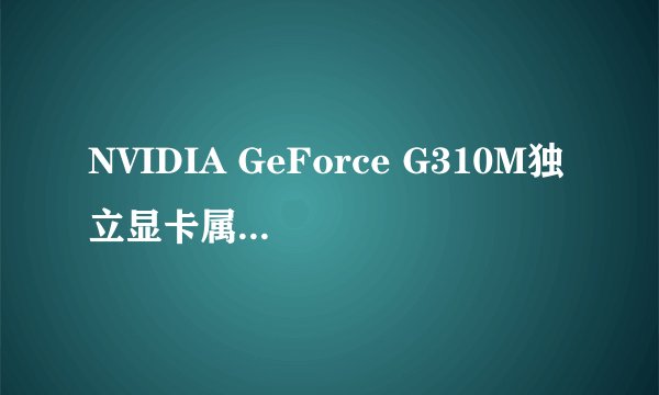 NVIDIA GeForce G310M独立显卡属于中高端还是中低端