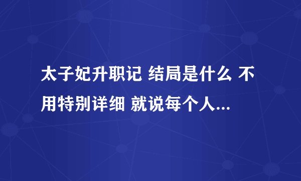 太子妃升职记 结局是什么 不用特别详细 就说每个人最后怎么样 谁和谁在一起就行