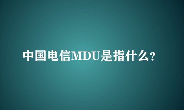 中国电信MDU是指什么？
