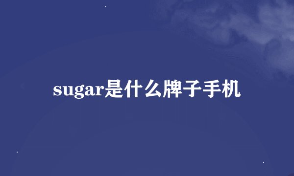 sugar是什么牌子手机