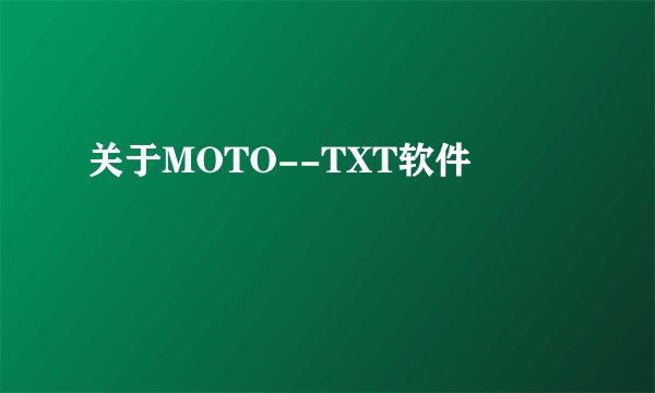 关于MOTO--TXT软件