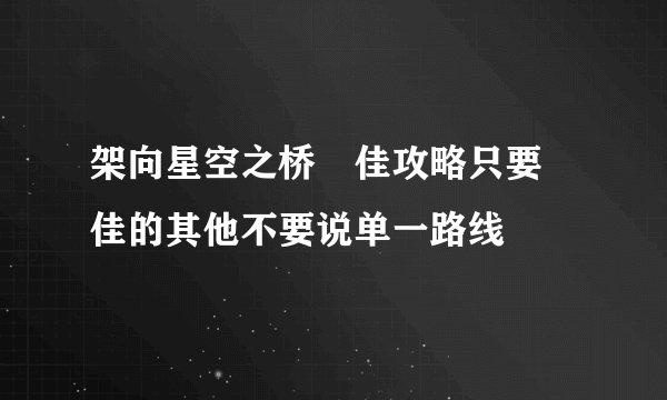 架向星空之桥円佳攻略只要円佳的其他不要说单一路线