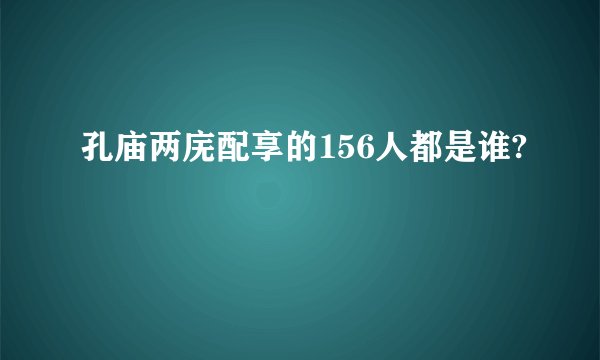 孔庙两庑配享的156人都是谁?