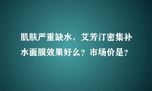 肌肤严重缺水，艾芳汀密集补水面膜效果好么？市场价是？