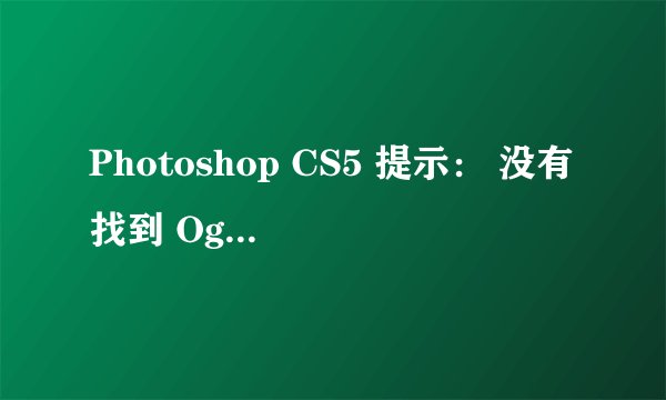 Photoshop CS5 提示： 没有找到 OgreMain.dll