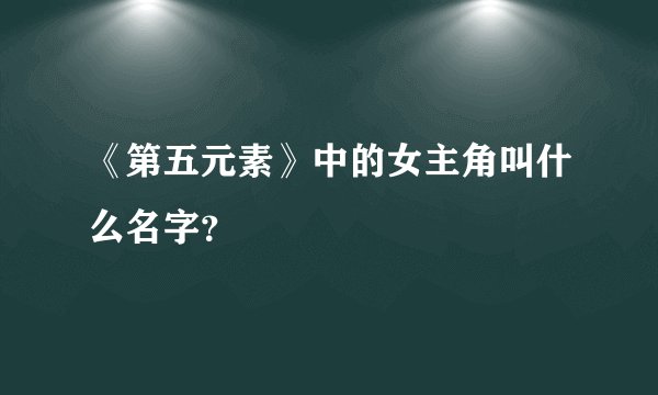 《第五元素》中的女主角叫什么名字？