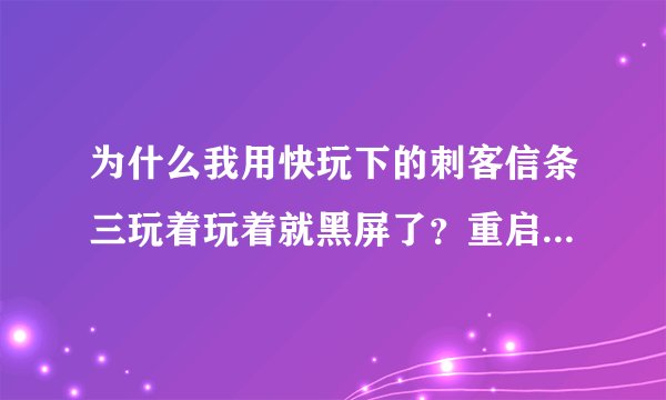 为什么我用快玩下的刺客信条三玩着玩着就黑屏了？重启电脑后再打开也黑屏